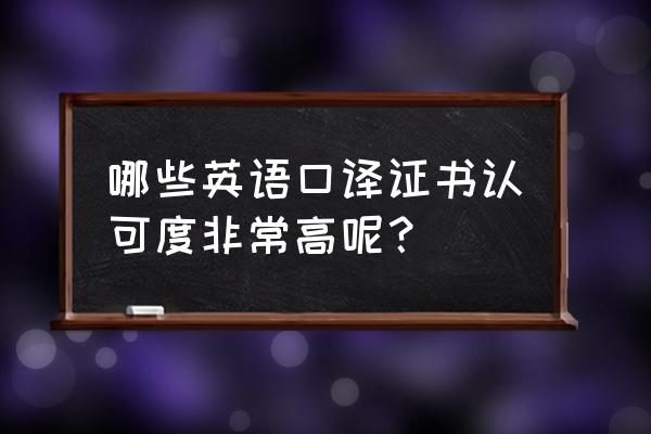 好的口译证书 哪些英语口译证书认可度非常高呢？