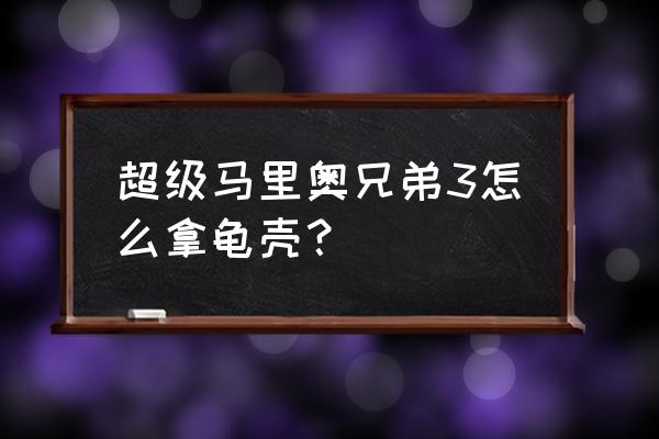 超级玛丽3马里奥兄弟 超级马里奥兄弟3怎么拿龟壳？