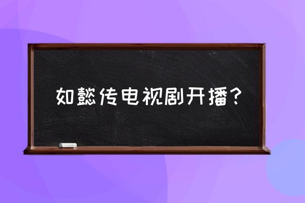 如懿传是哪一年播出的 如懿传电视剧开播？