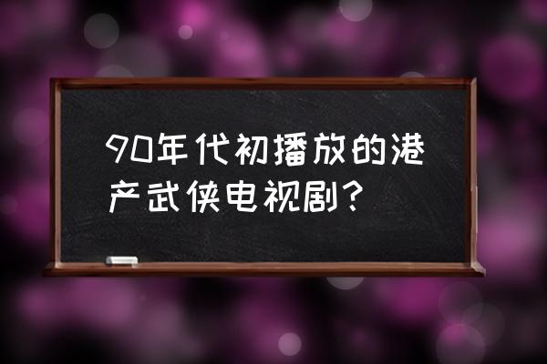 十兄弟粤语中字完整版 90年代初播放的港产武侠电视剧？