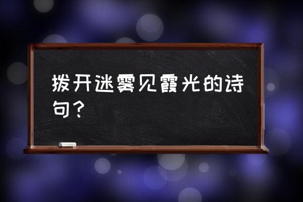 终于拨开迷雾 拨开迷雾见霞光的诗句？