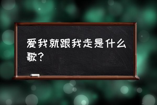 你说爱我就跟我走王铮亮 爱我就跟我走是什么歌？