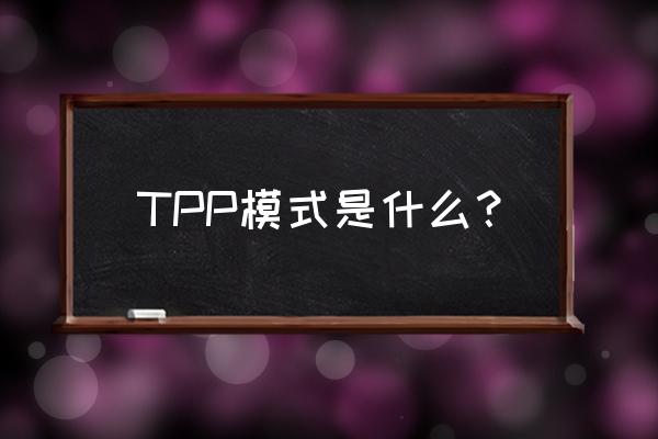 tpp是什么模式 TPP模式是什么？