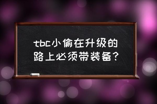 刃拳的宽容任务 tbc小偷在升级的路上必须带装备？