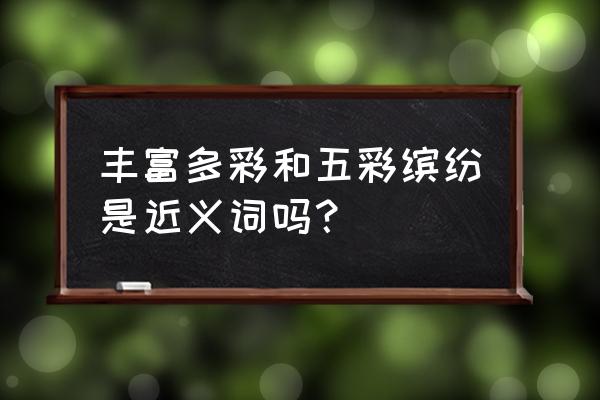 丰富多彩是什么意思啊 丰富多彩和五彩缤纷是近义词吗？