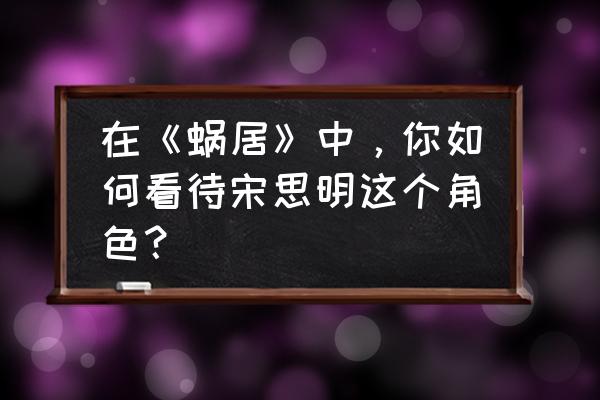 蜗居的男主角叫什么 在《蜗居》中，你如何看待宋思明这个角色？