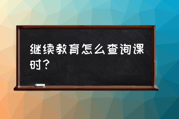 东营继续教育 继续教育怎么查询课时？