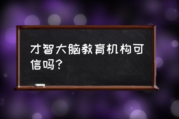 才智大脑怎么样 才智大脑教育机构可信吗？