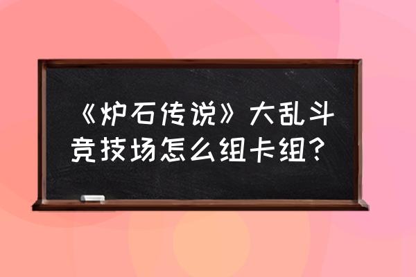 炉石传说最新乱斗模式套牌 《炉石传说》大乱斗竞技场怎么组卡组？