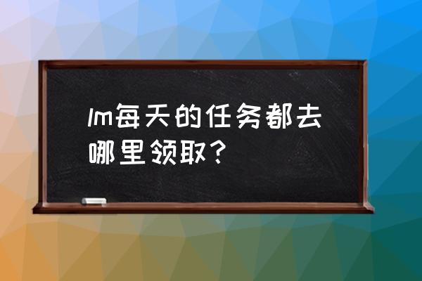 每日任务m lm每天的任务都去哪里领取？