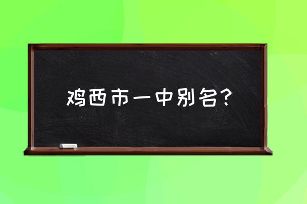 鸡西市第一中学排名 鸡西市一中别名？