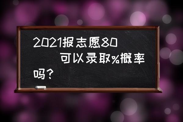 志愿概率预测 2021报志愿80\\可以录取%概率吗？