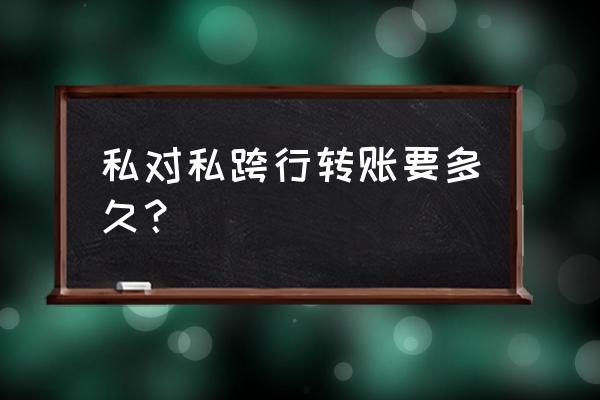 个人跨行转账多久到账 私对私跨行转账要多久？