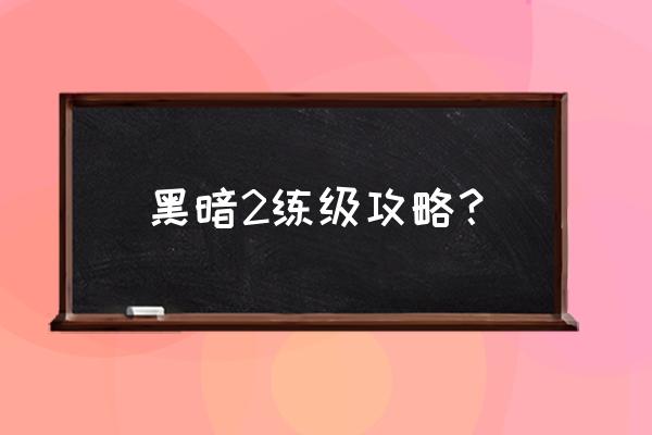 暗黑2攻略详解 黑暗2练级攻略？