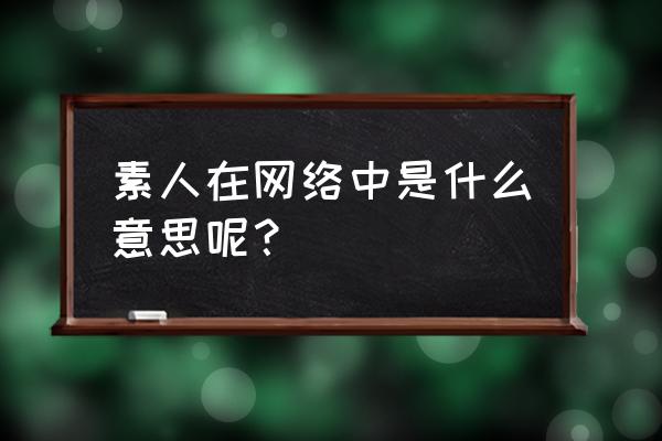 素人是什么意思啊 素人在网络中是什么意思呢？