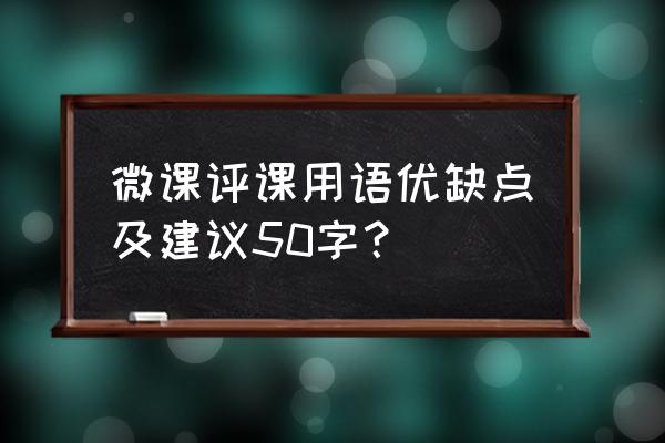 微课评课用语优缺点及建议 微课评课用语优缺点及建议50字？