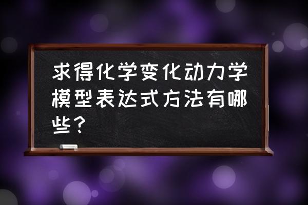 反应动力学实验 求得化学变化动力学模型表达式方法有哪些？