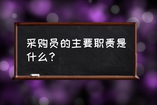 采购员岗位职责和要求 采购员的主要职责是什么？