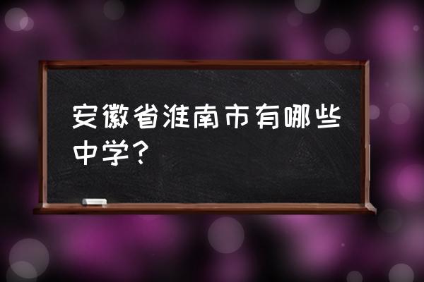 淮南洞山中学排第几 安徽省淮南市有哪些中学？