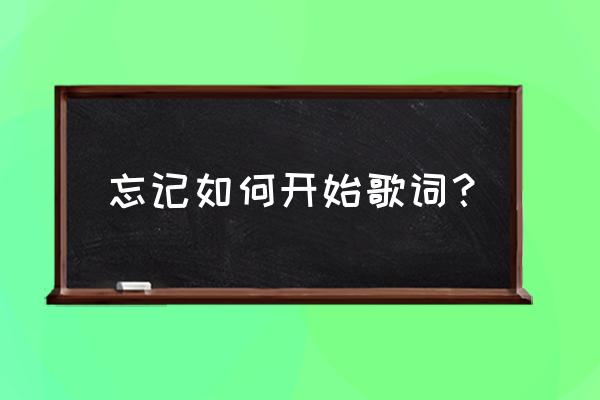 忘了忘了开始是怎开始的 忘记如何开始歌词？