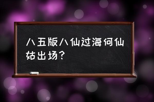 八仙过海蓝采和喜欢谁 八五版八仙过海何仙姑出场？