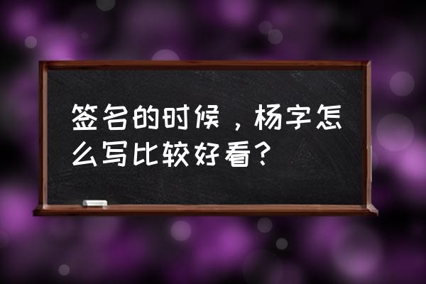 杨字最漂亮的写法 签名的时候，杨字怎么写比较好看？