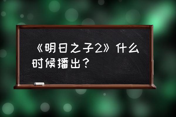 明日之丈第二季 《明日之子2》什么时候播出？