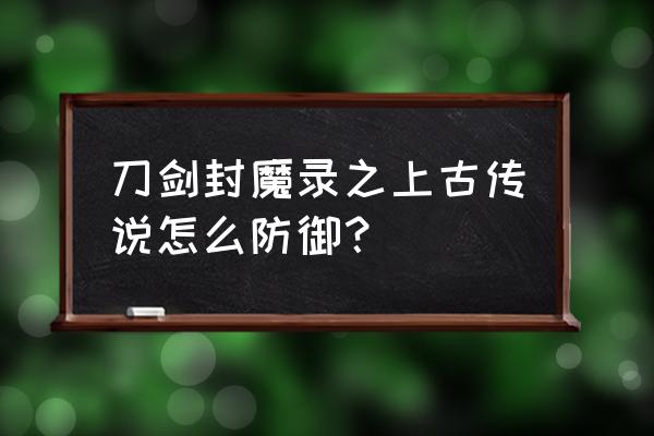 上古传说最后带什么宝石 刀剑封魔录之上古传说怎么防御？