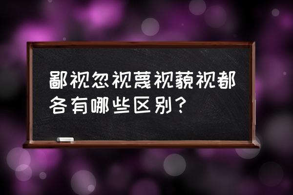 藐视是什么意思啊 鄙视忽视蔑视藐视都各有哪些区别？