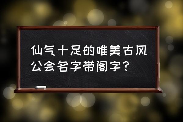 帮会名字古风又好听 仙气十足的唯美古风公会名字带阁字？