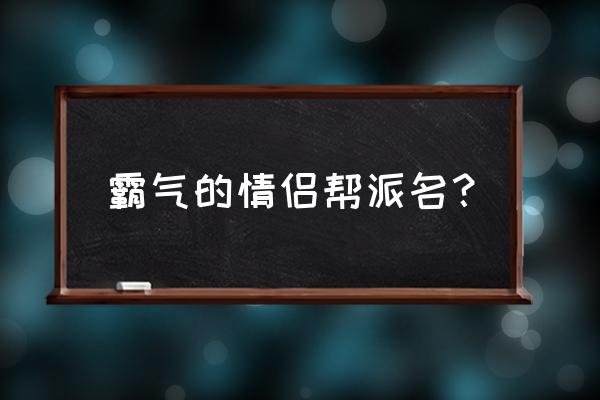 情侣分组霸气 霸气的情侣帮派名？