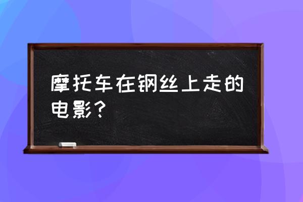 黑金杀机在车上 摩托车在钢丝上走的电影？