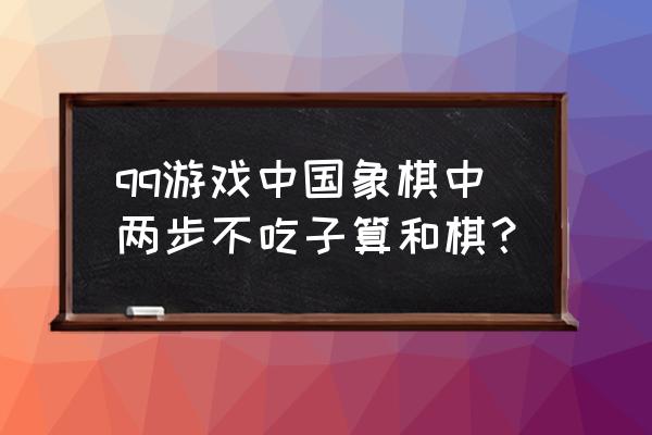 联众世界中国象棋 qq游戏中国象棋中两步不吃子算和棋？