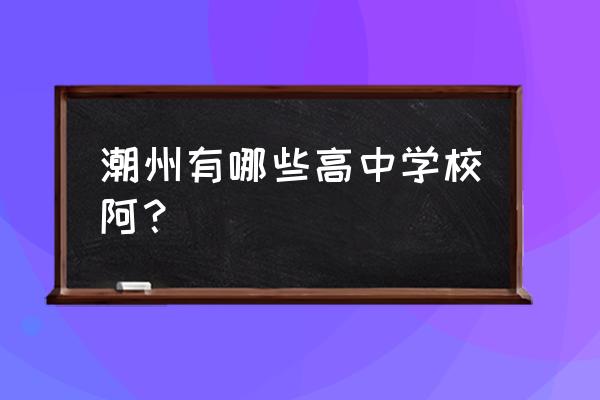 瓷都中学微信 潮州有哪些高中学校阿？