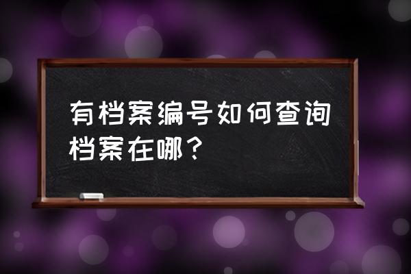 河南省普通招生办公室 有档案编号如何查询档案在哪？