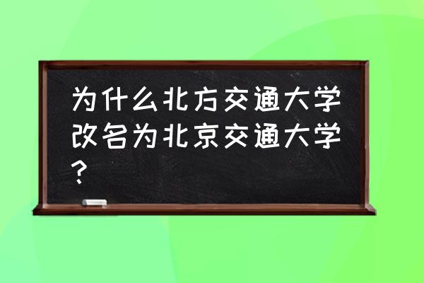 北方交大在哪个城市 为什么北方交通大学改名为北京交通大学？