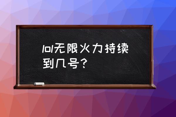 无限大乱斗时间表 lol无限火力持续到几号？