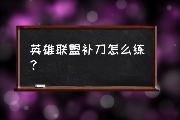 lol练习补刀的游戏 英雄联盟补刀怎么练？