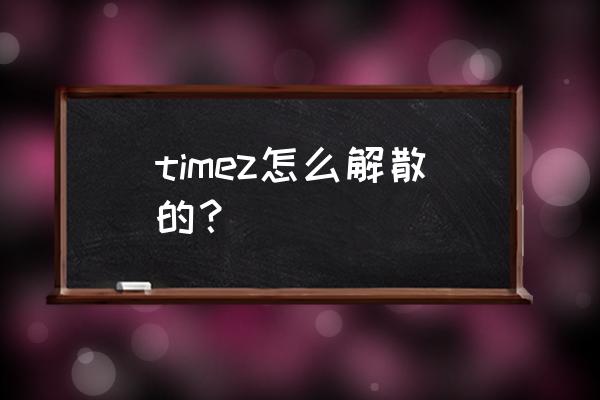 timez这个组合还在吗 timez怎么解散的？