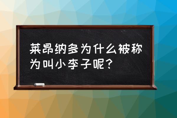 莱昂纳多为啥叫小李子 莱昂纳多为什么被称为叫小李子呢？