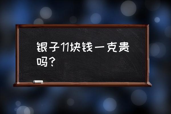 纯白银多少钱一克 银子11块钱一克贵吗？