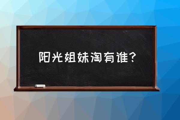 阳光姐妹淘啊 阳光姐妹淘有谁？