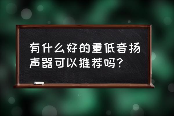 超重低音音箱 有什么好的重低音扬声器可以推荐吗？