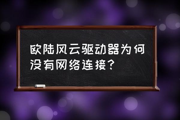 欧陆风云手机 欧陆风云驱动器为何没有网络连接？