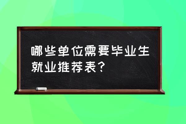 就业推荐表的作用 哪些单位需要毕业生就业推荐表？