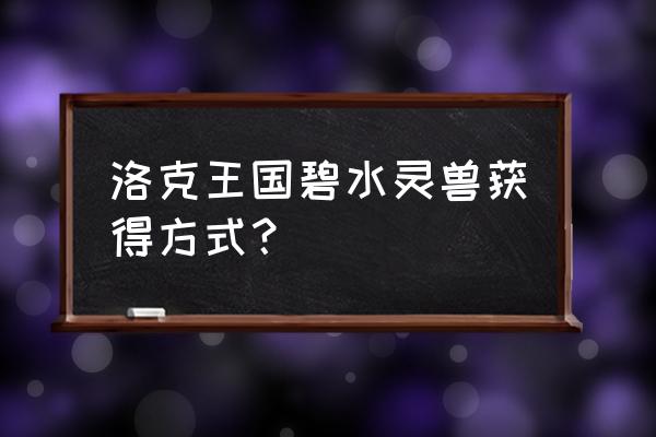 洛克王国水灵兽怎么获得 洛克王国碧水灵兽获得方式？