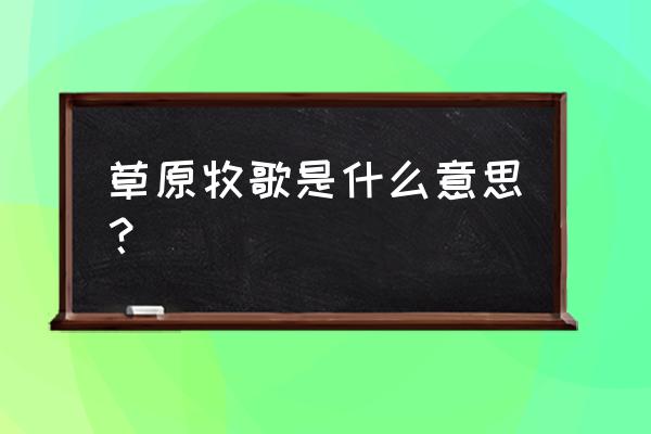 草原牧歌介绍 草原牧歌是什么意思？