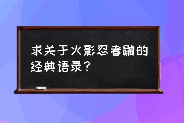 火影忍者鼬的经典语句 求关于火影忍者鼬的经典语录？