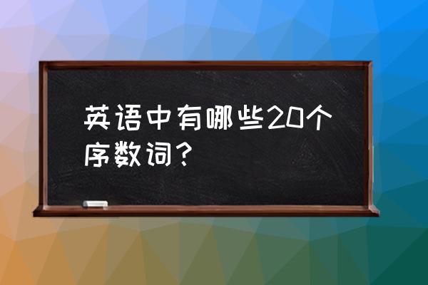 英语序数词表 英语中有哪些20个序数词？