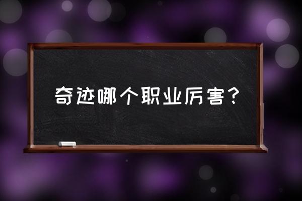 奇迹最强者什么职业好玩 奇迹哪个职业厉害？